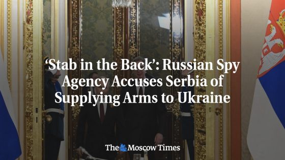 ‘Stab in the Back’: Russian Spy Agency Accuses Serbia of Supplying Arms to Ukraine